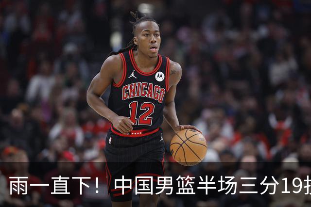 雨一直下！中国男篮半场三分19投11中 命中率达到57.9%