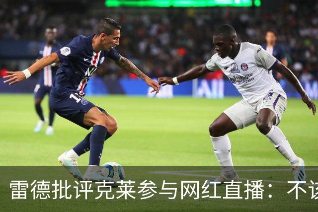 雷德批评克莱参与网红直播：不该把名声借给流量主播