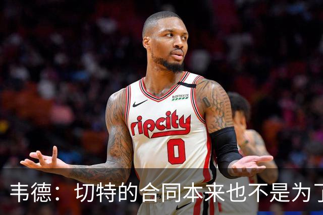 韦德：切特的合同本来也不是为了让他接管比赛 那是SGA的活
