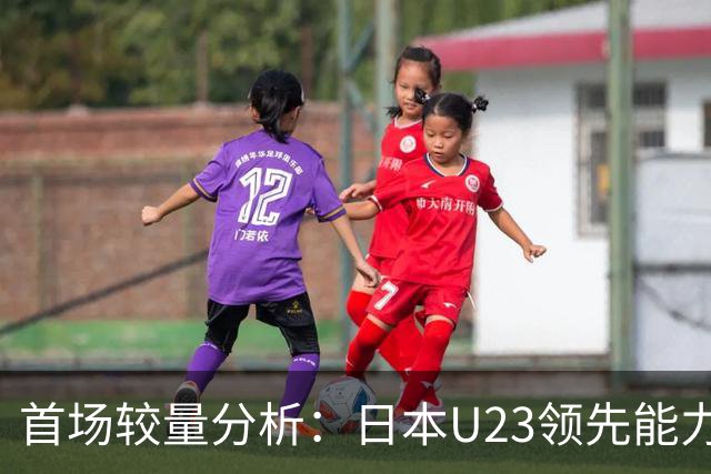 首场较量分析：日本U23领先能力更为突出
