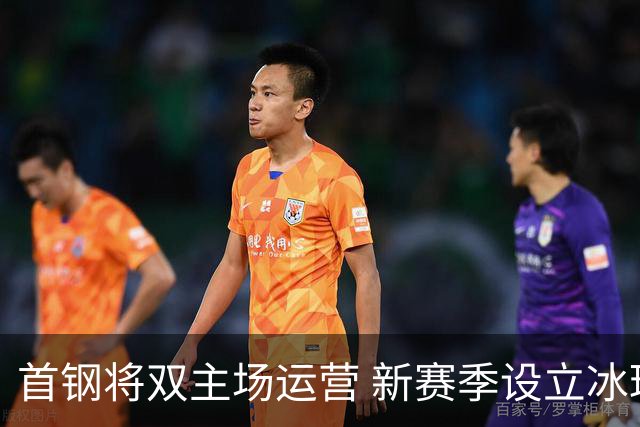 首钢将双主场运营 新赛季设立冰球馆与体育馆