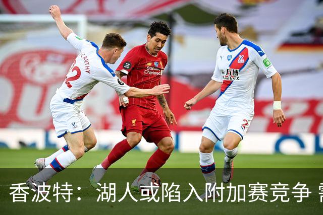 香波特：湖人或陷入附加赛竞争 需依赖奇迹表现与对手失利
