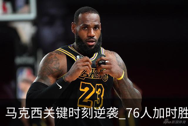 马克西关键时刻逆袭 76人加时胜步行者