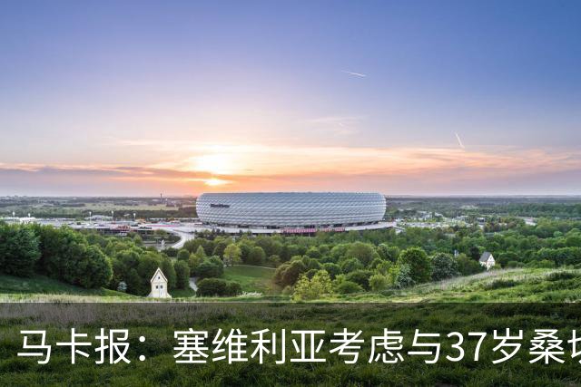 马卡报：塞维利亚考虑与37岁桑切斯续约一年，未来几天进行会谈