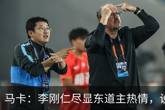 马卡：李刚仁尽显东道主热情，设宴款待马竞80名代表团成员