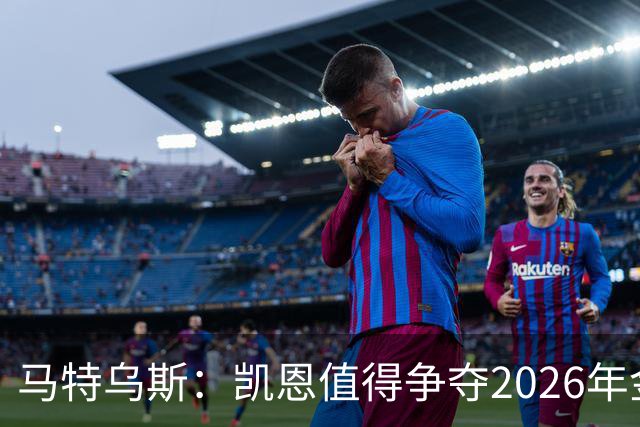 马特乌斯：凯恩值得争夺2026年金球