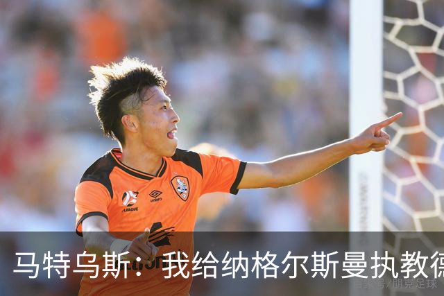 马特乌斯：我给纳格尔斯曼执教德国的表现打4分 他犯了很多错误