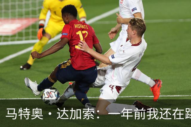 马特奥·达加索：一年前我还在踢意丙，如今为意大利国家队出场