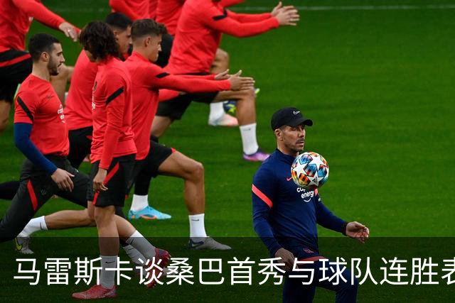 马雷斯卡谈桑巴首秀与球队连胜表现