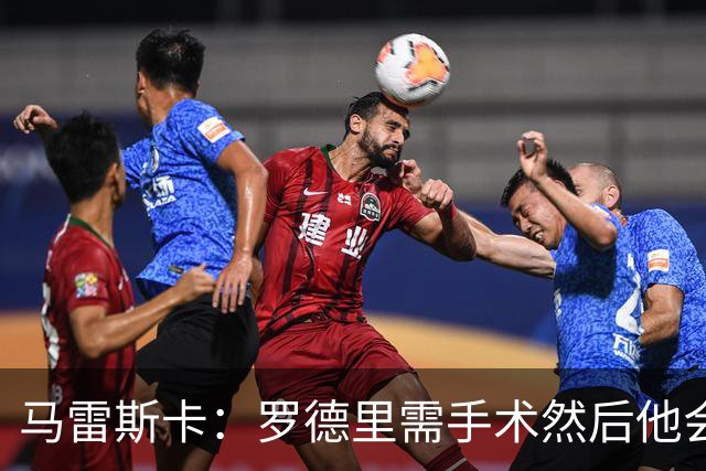 马雷斯卡：罗德里需手术然后他会回来 接班瓜帅是挑战也是荣幸