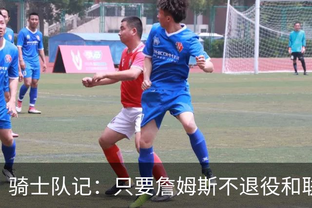 骑士队记：只要詹姆斯不退役&联盟江山他说了算 湖人怠慢他真荒谬