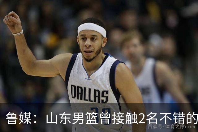 鲁媒：山东男篮曾接触2名不错的后卫外援 但他们选择加盟欧洲联赛