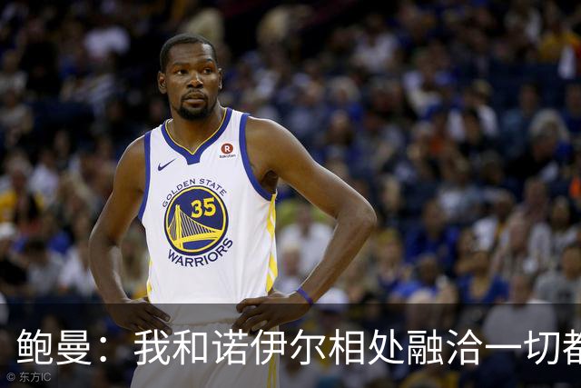 鲍曼：我和诺伊尔相处融洽一切都好，重要的是团队而非个人
