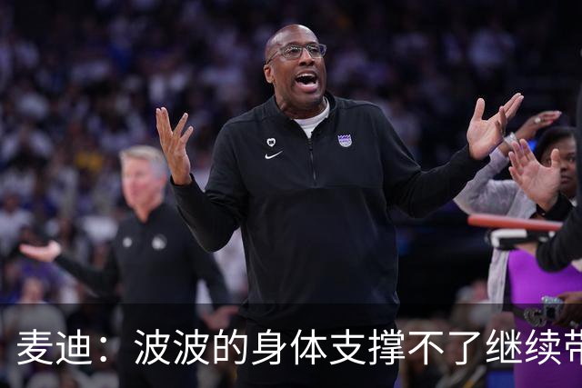 麦迪：波波的身体支撑不了继续带队 但他肯定特别想继续执教文班