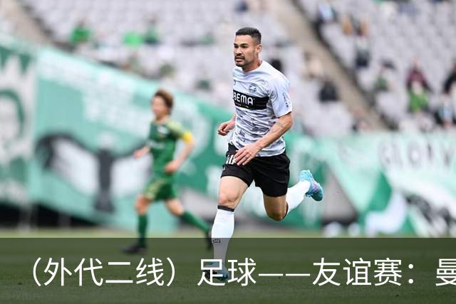 （外代二线）足球——友谊赛：曼城胜马竞