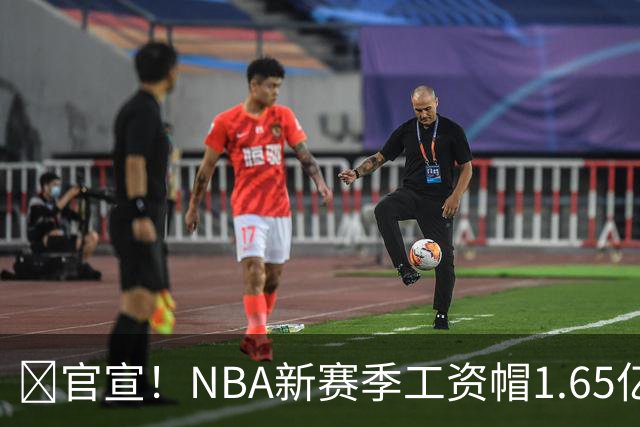 📢官宣！NBA新赛季工资帽1.65亿 奢侈税线2亿 第一土豪线2.09亿