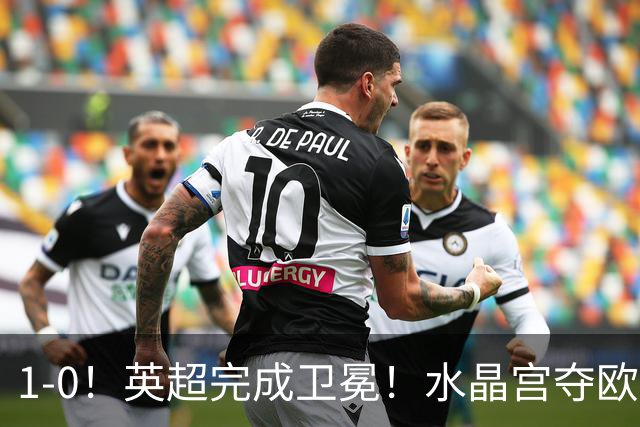 1-0！英超完成卫冕！水晶宫夺欧协联+直通欧联，奖金1.6亿创纪录