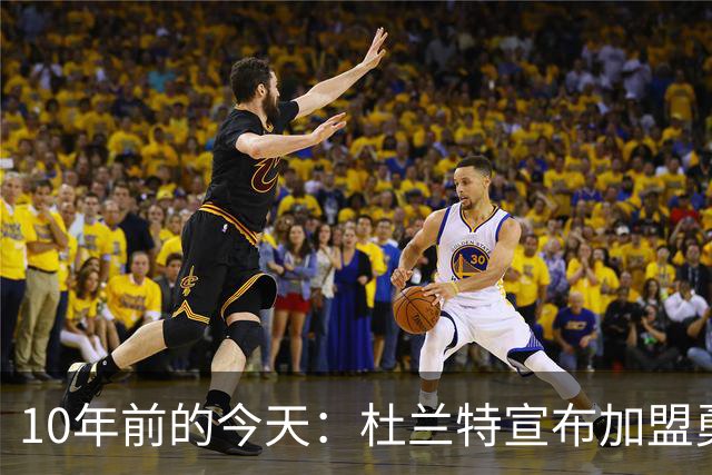 10年前的今天：杜兰特宣布加盟勇士 随后三季夺两冠&两次荣膺FMVP