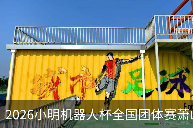 2026小明机器人杯全国团体赛萧山收官 各组升降名单出炉