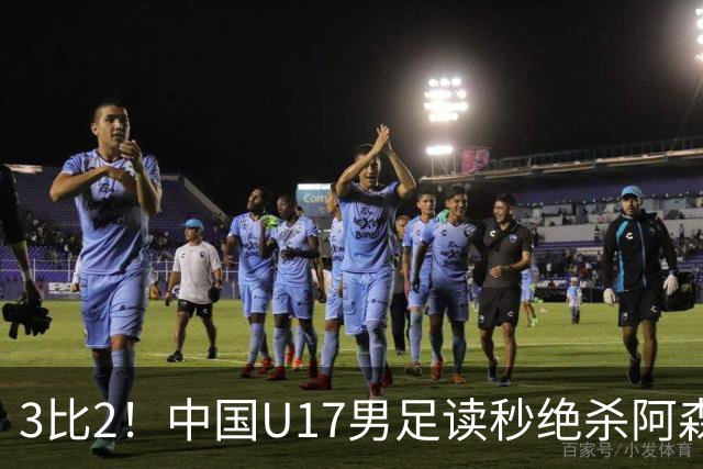 3比2！中国U17男足读秒绝杀阿森纳U17开门红