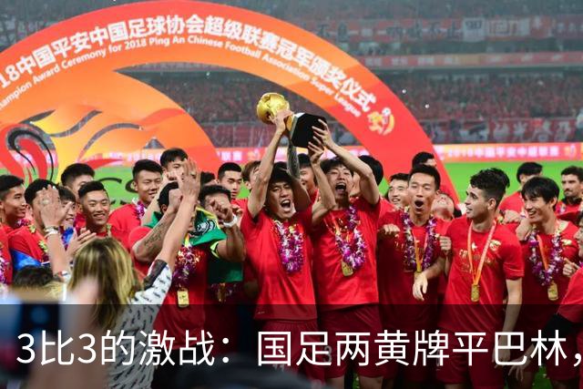 3比3的激战：国足两黄牌平巴林，积分榜仍然领先