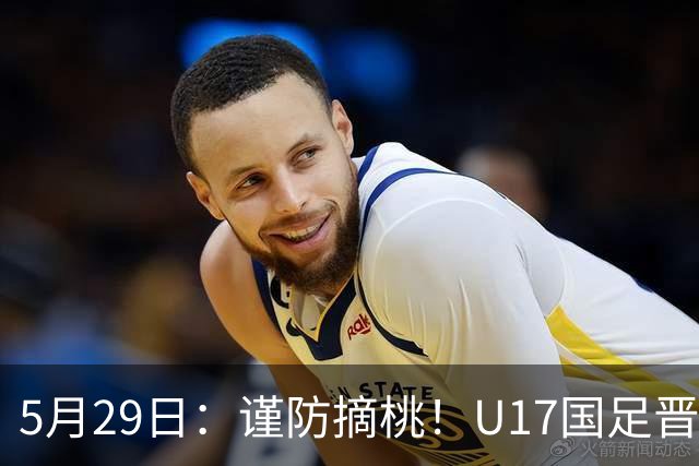 5月29日：谨防摘桃！U17国足晋级世界杯，曹阳揭秘关键