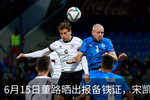 6月15日董路晒出报备铁证，宋凯亲笔信曝光，整个中国足坛集体沉默了