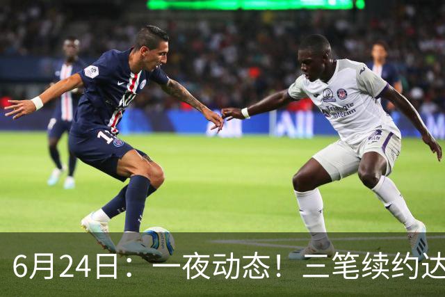 6月24日：一夜动态！三笔续约达成，湖人框定新目标，骑士又一人可交易