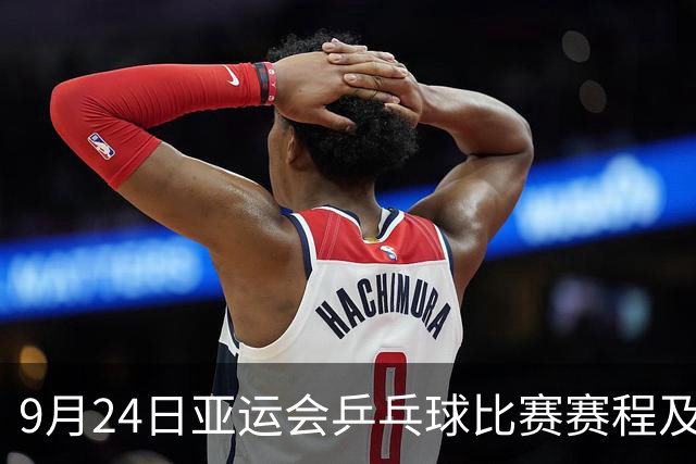 9月24日亚运会乒乓球比赛赛程及焦点对决