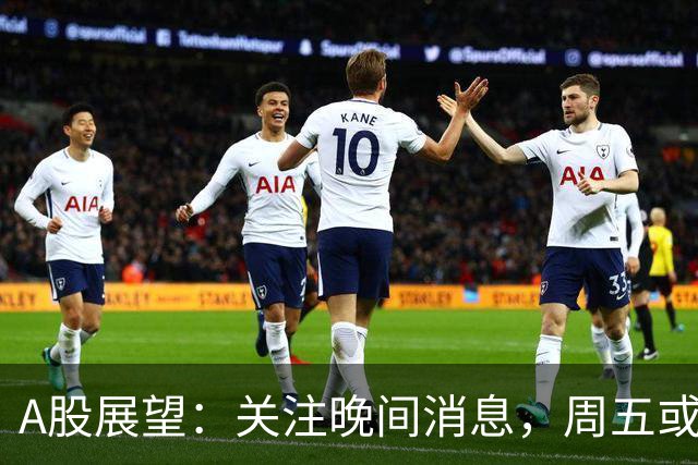 A股展望：关注晚间消息，周五或面临行情变化？