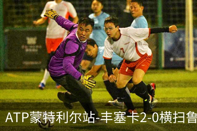 ATP蒙特利尔站-丰塞卡2-0横扫鲁德 谢尔顿直落两盘进16强