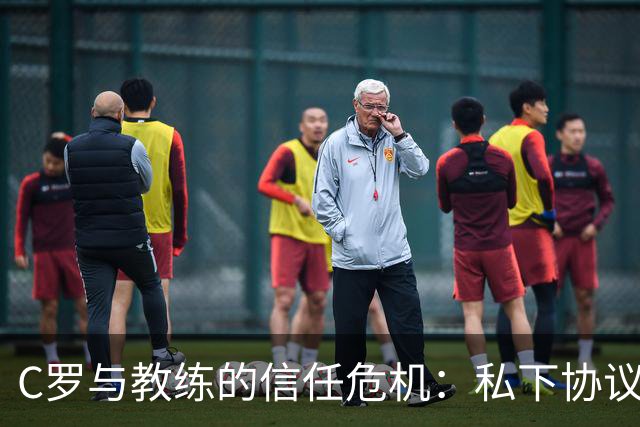 C罗与教练的信任危机：私下协议与公开立场相悖