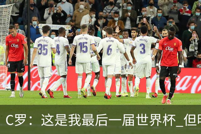 C罗：这是我最后一届世界杯 但明天不会是最后一场比赛