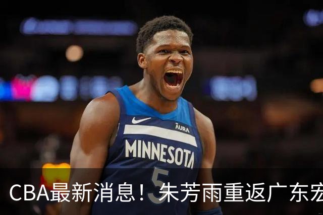 CBA最新消息！朱芳雨重返广东宏远，NBA名将加盟广州男篮