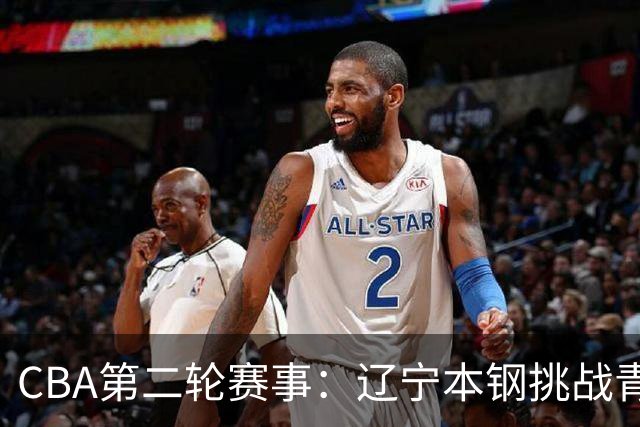 CBA第二轮赛事：辽宁本钢挑战青岛崂山啤酒