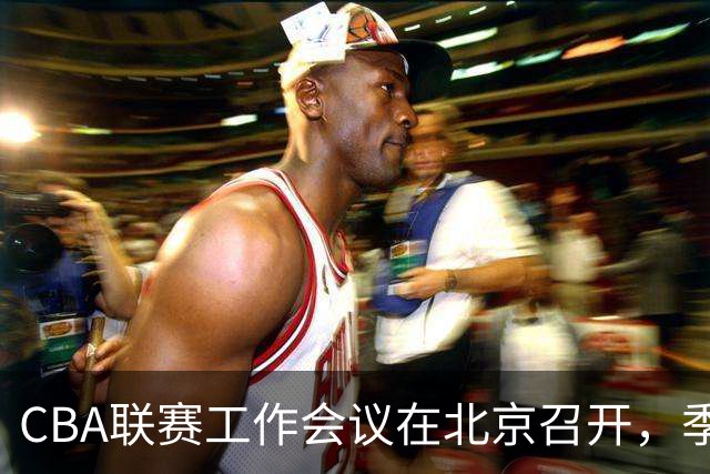 CBA联赛工作会议在北京召开，季后赛赛制调整为3-5-5-7