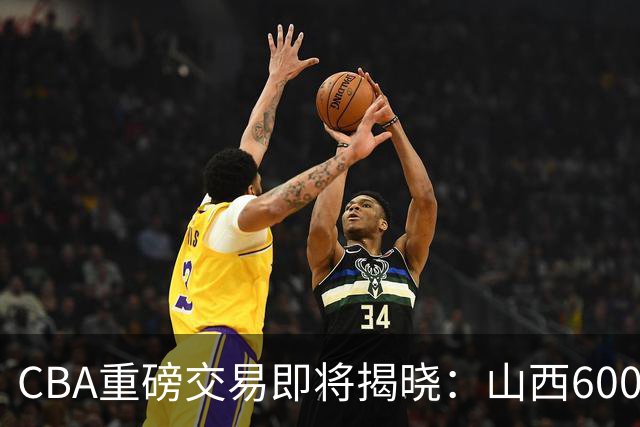 CBA重磅交易即将揭晓：山西6000万截胡上海？胡金秋去留成谜！