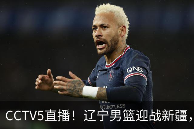 CCTV5直播！辽宁男篮迎战新疆，伤病影响阵容情况