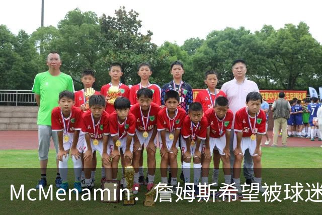 McMenamin：詹姆斯希望被球迷喜爱被接纳&颂扬 能让生涯平稳着陆