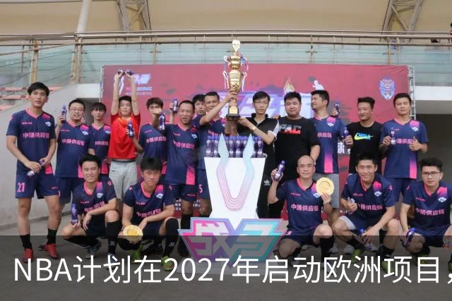 NBA计划在2027年启动欧洲项目，萧华将公布详情