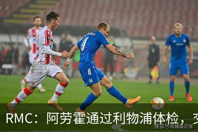 RMC：阿劳霍通过利物浦体检，交易预计几小时内官宣