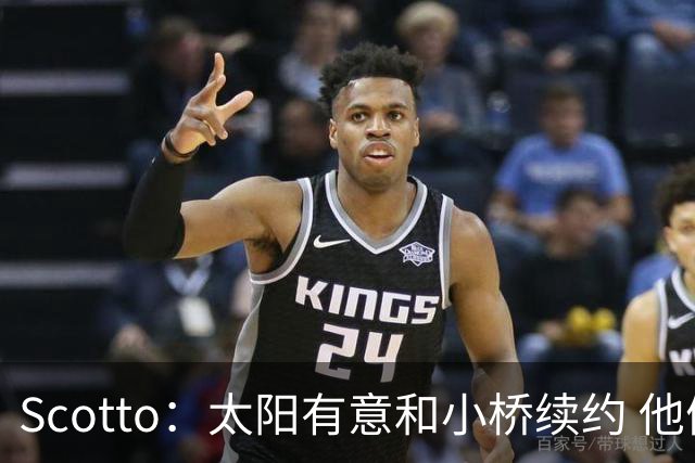 Scotto：太阳有意和小桥续约 他们认为小桥能提升球队实力