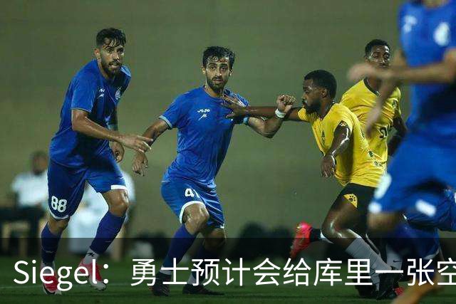 Siegel：勇士预计会给库里一张空合同任他填 无论什么条件都满足