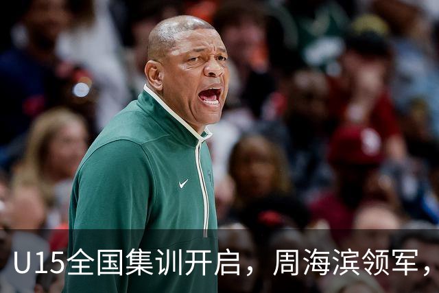 U15全国集训开启，周海滨领军，四名小将备受瞩目