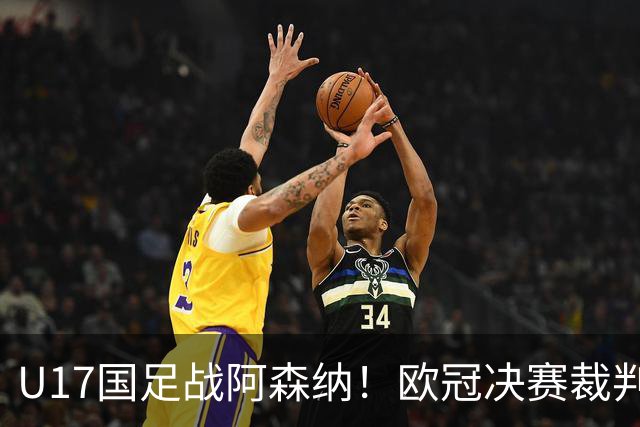 U17国足战阿森纳！欧冠决赛裁判主哨，194赵松源能否破枪手球门？