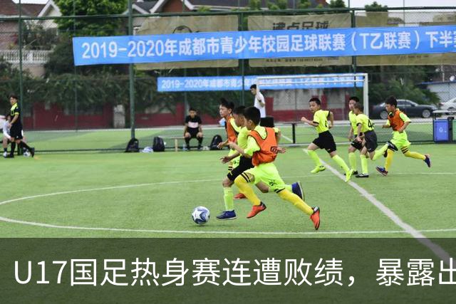 U17国足热身赛连遭败绩，暴露出明显不足