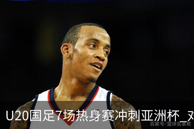 U20国足7场热身赛冲刺亚洲杯 对手卡塔尔同步集训