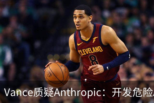 Vance质疑Anthropic：开发危险AI却拒绝同行防护责任