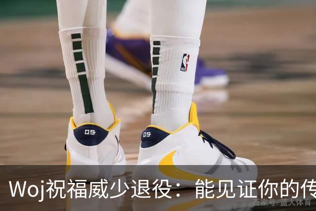 Woj祝福威少退役：能见证你的传奇生涯是我莫大荣幸 恭喜你威少！