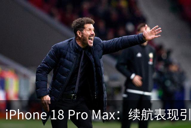 iPhone 18 Pro Max：续航表现引发关注